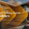 best luxury home builders
